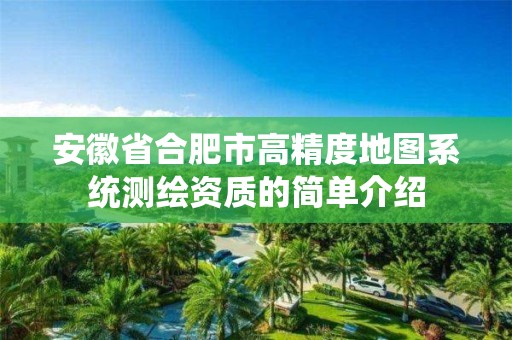 安徽省合肥市高精度地圖系統(tǒng)測繪資質(zhì)的簡單介紹