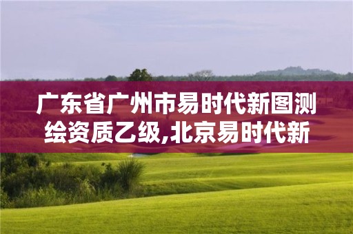 廣東省廣州市易時代新圖測繪資質乙級,北京易時代新圖軟件有限公司。