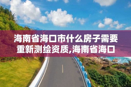 海南省海口市什么房子需要重新測(cè)繪資質(zhì),海南省海口市什么房子需要重新測(cè)繪資質(zhì)證