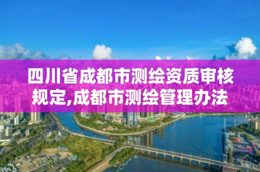 四川省成都市測繪資質(zhì)審核規(guī)定,成都市測繪管理辦法