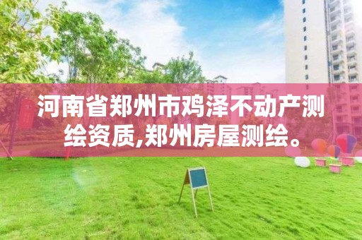 河南省鄭州市雞澤不動產測繪資質,鄭州房屋測繪。