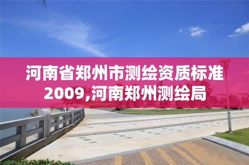 河南省鄭州市測繪資質(zhì)標(biāo)準(zhǔn)2009,河南鄭州測繪局