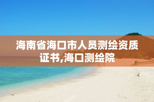 海南省海口市人員測繪資質證書,海口測繪院