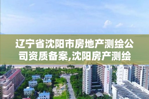 遼寧省沈陽市房地產測繪公司資質備案,沈陽房產測繪有限公司。