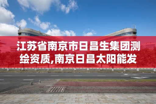 江蘇省南京市日昌生集團測繪資質,南京日昌太陽能發電有限公司