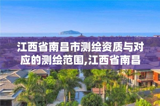 江西省南昌市測繪資質與對應的測繪范圍,江西省南昌市測繪資質與對應的測繪范圍是什么