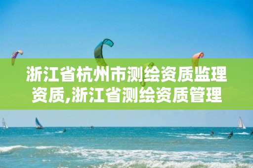 浙江省杭州市測繪資質監理資質,浙江省測繪資質管理實施細則