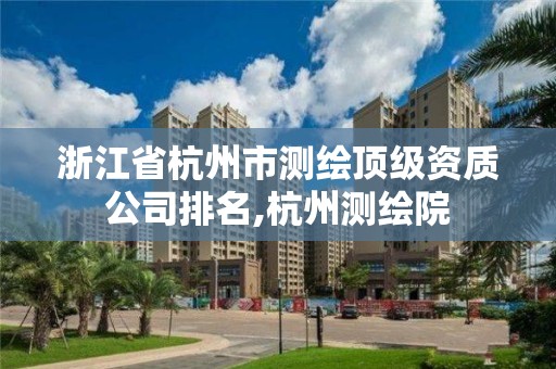 浙江省杭州市測繪頂級資質公司排名,杭州測繪院