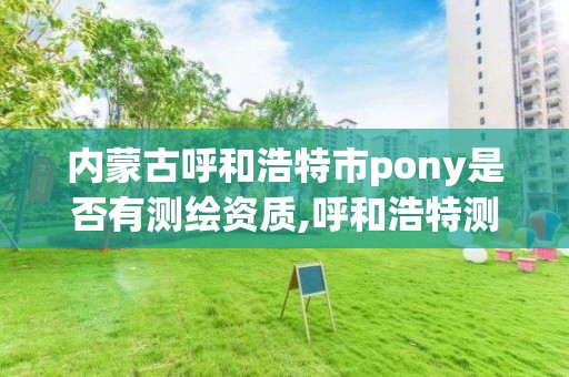 內蒙古呼和浩特市pony是否有測繪資質,呼和浩特測繪院