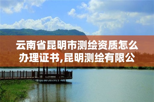 云南省昆明市測繪資質怎么辦理證書,昆明測繪有限公司。