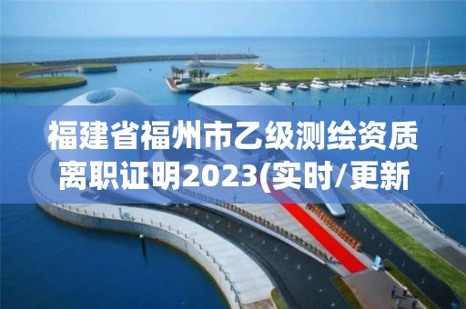 福建省福州市乙級測繪資質(zhì)離職證明2023(實(shí)時(shí)/更新中)