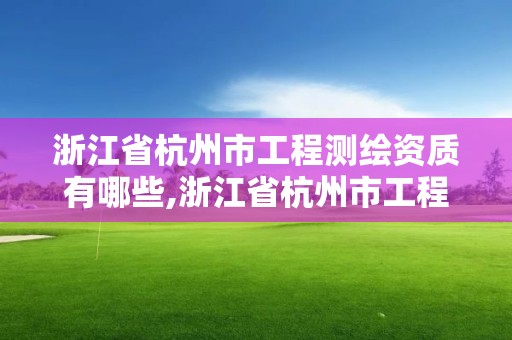 浙江省杭州市工程測繪資質(zhì)有哪些,浙江省杭州市工程測繪資質(zhì)有哪些公司