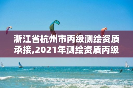 浙江省杭州市丙級測繪資質承接,2021年測繪資質丙級申報條件