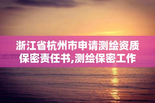 浙江省杭州市申請測繪資質保密責任書,測繪保密工作機構設置。