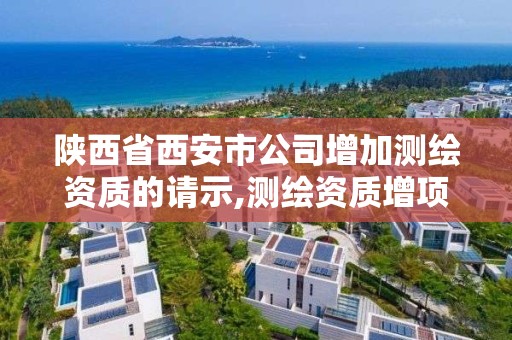 陜西省西安市公司增加測繪資質的請示,測繪資質增項需要準備的材料