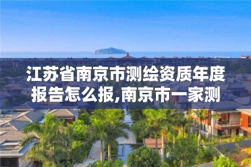 江蘇省南京市測(cè)繪資質(zhì)年度報(bào)告怎么報(bào),南京市一家測(cè)繪資質(zhì)單位要使用。