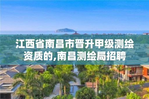 江西省南昌市晉升甲級測繪資質的,南昌測繪局招聘