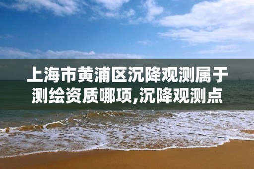 上海市黃浦區沉降觀測屬于測繪資質哪項,沉降觀測點收費標準