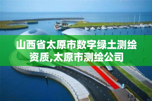 山西省太原市數字綠土測繪資質,太原市測繪公司