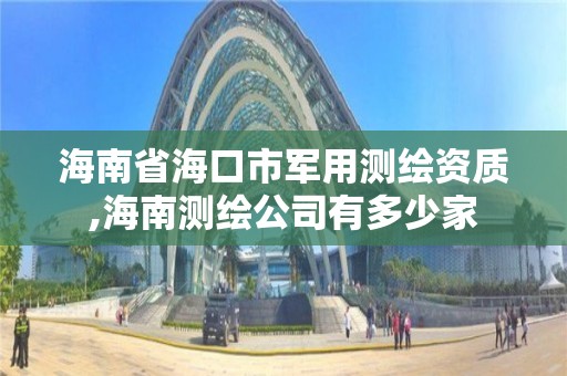 海南省海口市軍用測繪資質(zhì),海南測繪公司有多少家