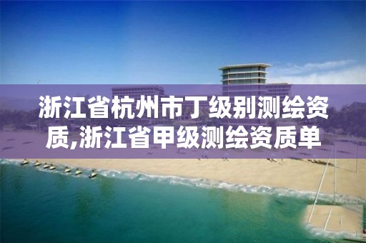 浙江省杭州市丁級別測繪資質,浙江省甲級測繪資質單位