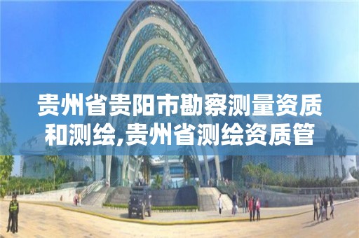 貴州省貴陽市勘察測量資質和測繪,貴州省測繪資質管理條例