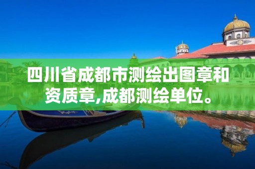 四川省成都市測繪出圖章和資質章,成都測繪單位。