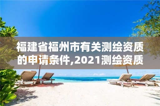 福建省福州市有關(guān)測繪資質(zhì)的申請條件,2021測繪資質(zhì)延期公告福建省。