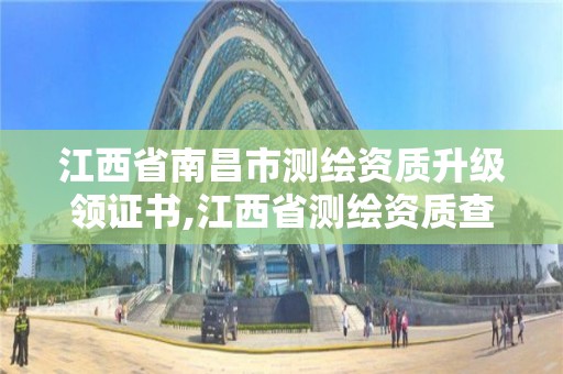 江西省南昌市測繪資質升級領證書,江西省測繪資質查詢