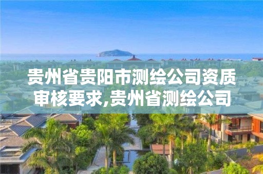 貴州省貴陽市測繪公司資質(zhì)審核要求,貴州省測繪公司名單