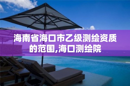 海南省海口市乙級測繪資質的范圍,海口測繪院