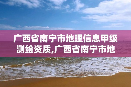 廣西省南寧市地理信息甲級(jí)測(cè)繪資質(zhì),廣西省南寧市地理信息甲級(jí)測(cè)繪資質(zhì)企業(yè)名單。