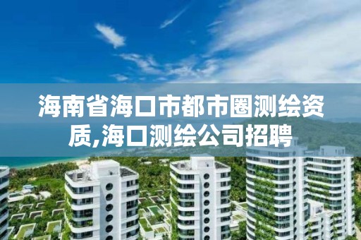 海南省海口市都市圈測繪資質,海口測繪公司招聘