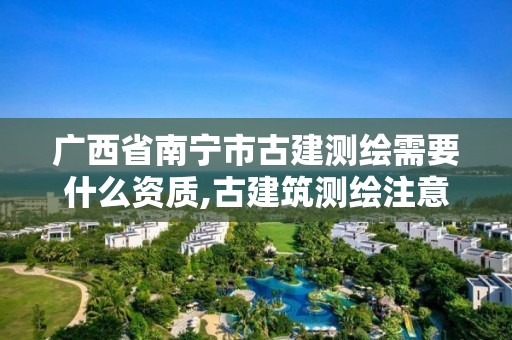 廣西省南寧市古建測繪需要什么資質,古建筑測繪注意事項。