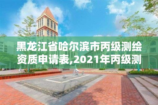 黑龍江省哈爾濱市丙級(jí)測(cè)繪資質(zhì)申請(qǐng)表,2021年丙級(jí)測(cè)繪資質(zhì)申請(qǐng)需要什么條件