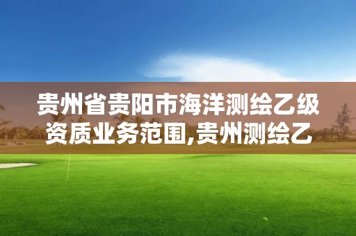 貴州省貴陽市海洋測繪乙級資質業務范圍,貴州測繪乙級資質單位。