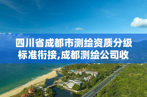 四川省成都市測繪資質分級標準銜接,成都測繪公司收費標準