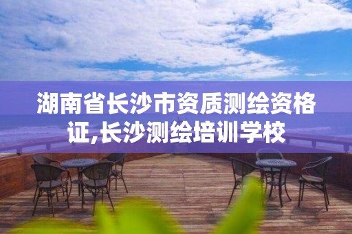 湖南省長沙市資質(zhì)測繪資格證,長沙測繪培訓學校