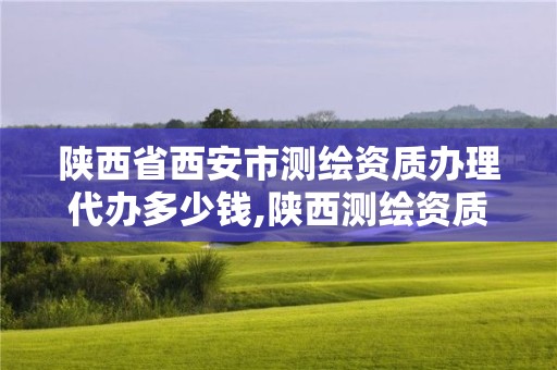 陜西省西安市測繪資質辦理代辦多少錢,陜西測繪資質查詢。