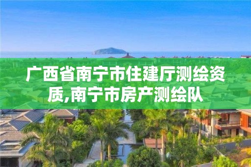 廣西省南寧市住建廳測繪資質,南寧市房產測繪隊