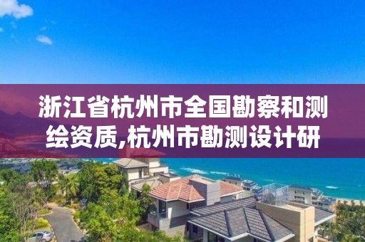 浙江省杭州市全國(guó)勘察和測(cè)繪資質(zhì),杭州市勘測(cè)設(shè)計(jì)研究