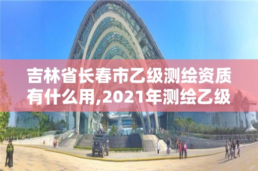 吉林省長春市乙級測繪資質有什么用,2021年測繪乙級資質申報條件。