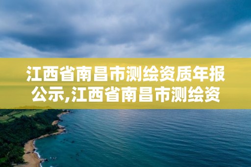 江西省南昌市測繪資質年報公示,江西省南昌市測繪資質年報公示公告