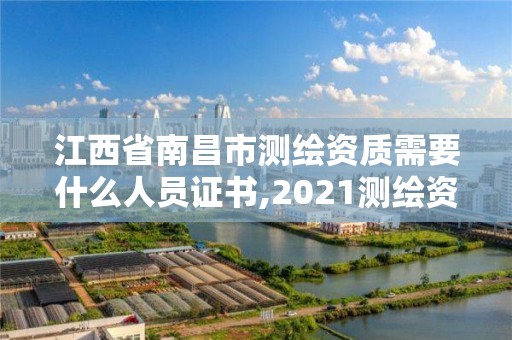 江西省南昌市測繪資質需要什么人員證書,2021測繪資質要求。