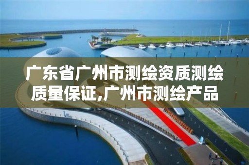 廣東省廣州市測繪資質測繪質量保證,廣州市測繪產品質量檢驗中心