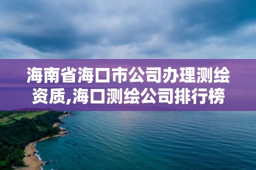 海南省海口市公司辦理測繪資質,海口測繪公司排行榜