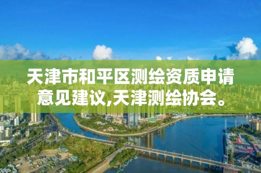 天津市和平區測繪資質申請意見建議,天津測繪協會。