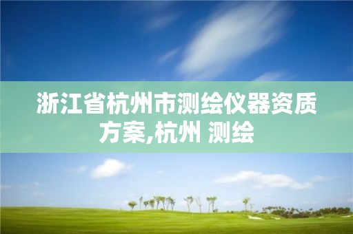 浙江省杭州市測繪儀器資質方案,杭州 測繪