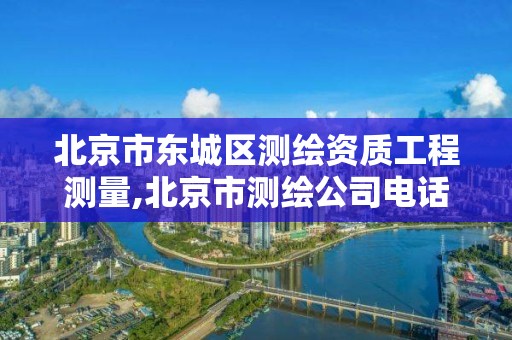 北京市東城區測繪資質工程測量,北京市測繪公司電話號和地址