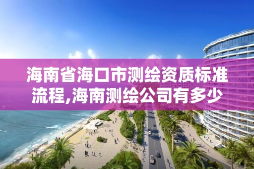 海南省?？谑袦y繪資質標準流程,海南測繪公司有多少家